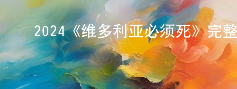 曹永德的动漫综艺大全,2024《维多利亚必须死》完整版电影/在线观看/百度云-美剧天堂